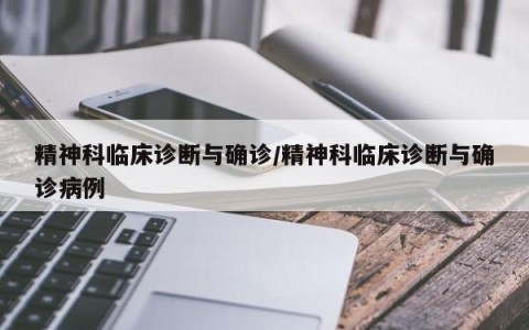 精神科临床诊断与确诊/精神科临床诊断与确诊病例