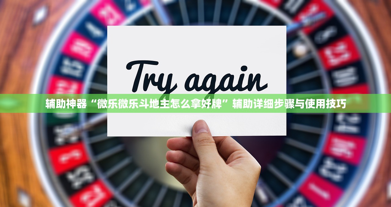 辅助神器“微乐微乐斗地主怎么拿好牌	”辅助详细步骤与使用技巧